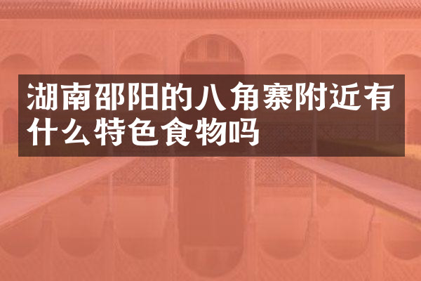 湖南邵阳的八角寨附近有什么特色食物吗