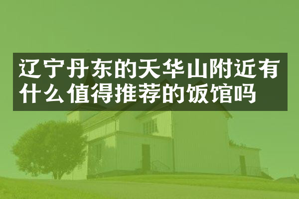 辽宁丹东的天华山附近有什么值得推荐的饭馆吗