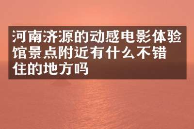 河南济源的动感电影体验馆景点附近有什么不错的住的地方吗