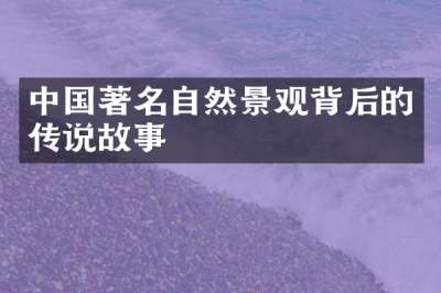 中国著名自然景观背后的传说故事