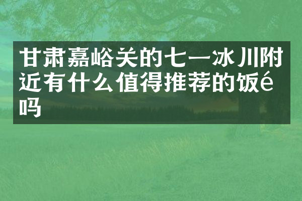 甘肃嘉峪关的七一冰川附近有什么值得推荐的饭馆吗