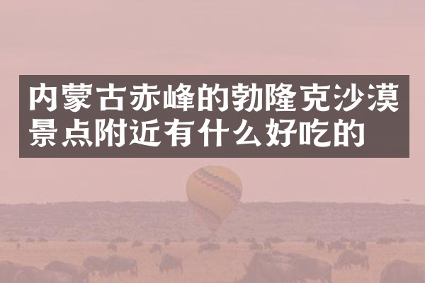 内蒙古赤峰的勃隆克沙漠景点附近有什么好吃的