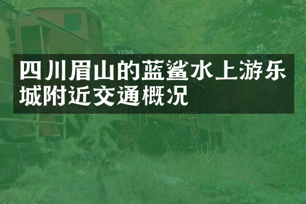 四川眉山的蓝鲨水上游乐城附近交通概况