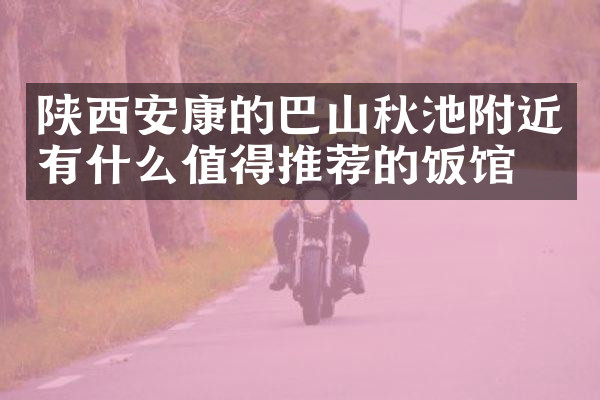 陕西安康的巴山秋池附近有什么值得推荐的饭馆吗