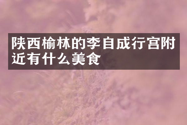陕西榆林的李自成行宫附近有什么美食
