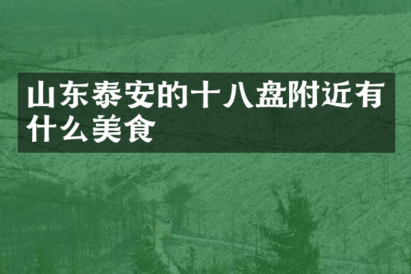 山东泰安的十八盘附近有什么美食
