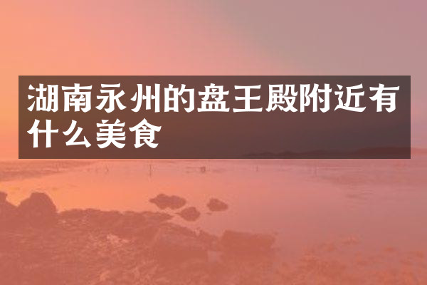 湖南永州的盘王殿附近有什么美食