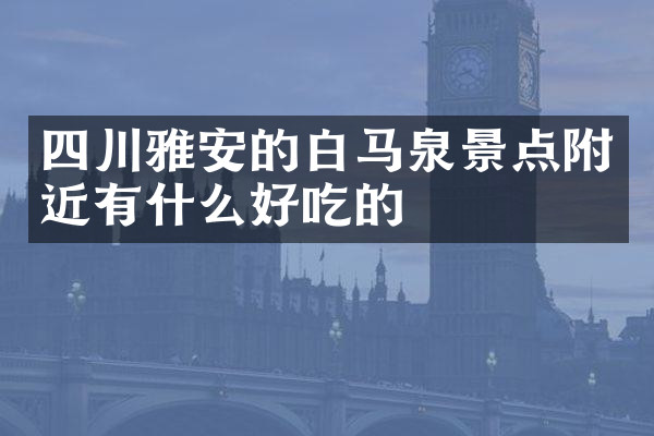 四川雅安的白马泉景点附近有什么好吃的