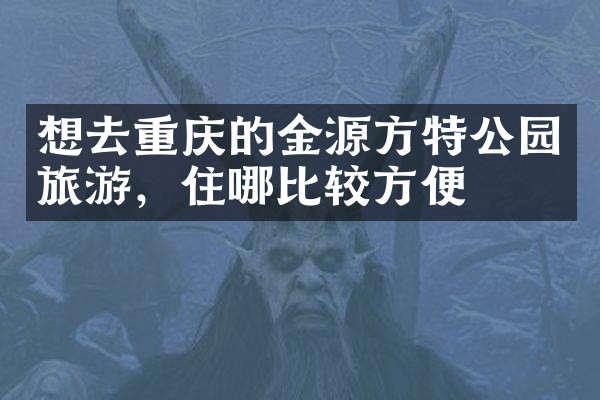 想去重庆的金源方特公园旅游，住哪比较方便