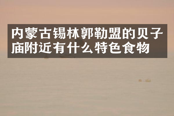 内蒙古锡林郭勒盟的贝子庙附近有什么特色食物吗
