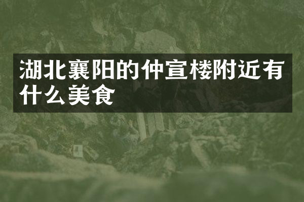 湖北襄阳的仲宣楼附近有什么美食