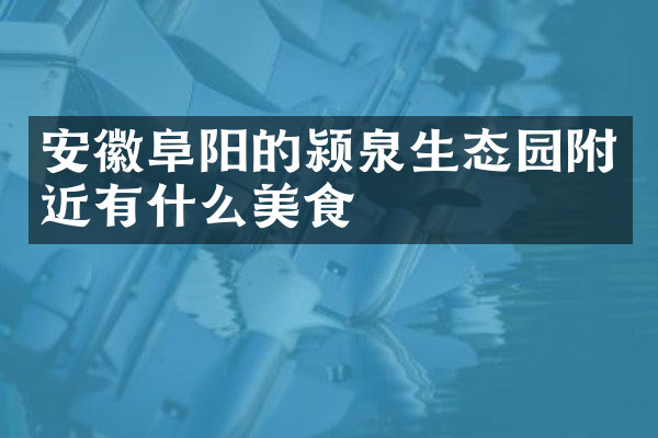 安徽阜阳的颍泉生态园附近有什么美食