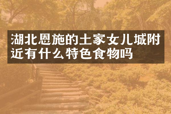 湖北恩施的土家女儿城附近有什么特色食物吗