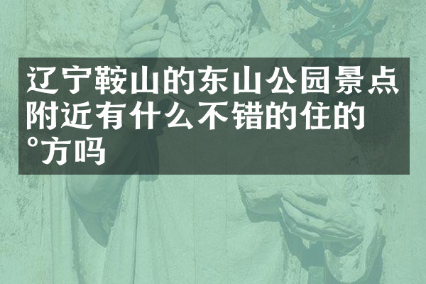 辽宁鞍山的东山公园景点附近有什么不错的住的地方吗