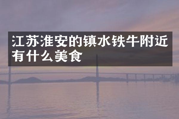 江苏淮安的镇水铁牛附近有什么美食