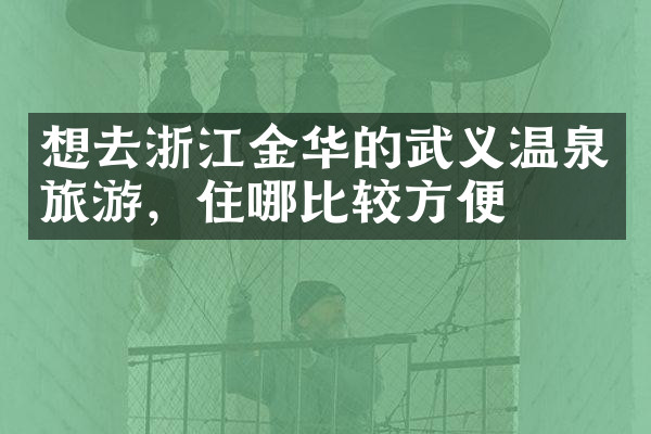 想去浙江金华的武义温泉旅游，住哪比较方便