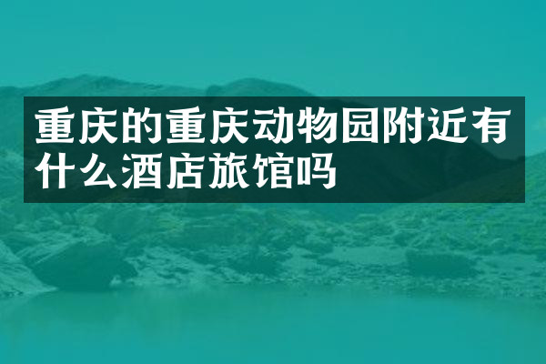 重庆的重庆动物园附近有什么酒店旅馆吗