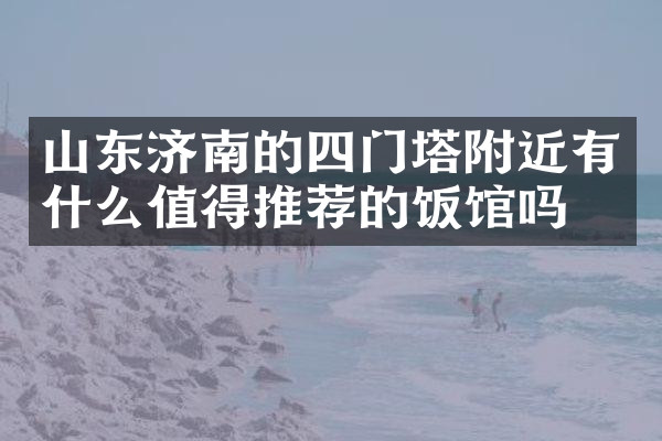 山东济南的四门塔附近有什么值得推荐的饭馆吗