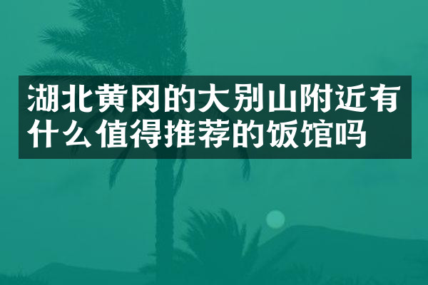 湖北黄冈的大别山附近有什么值得推荐的饭馆吗