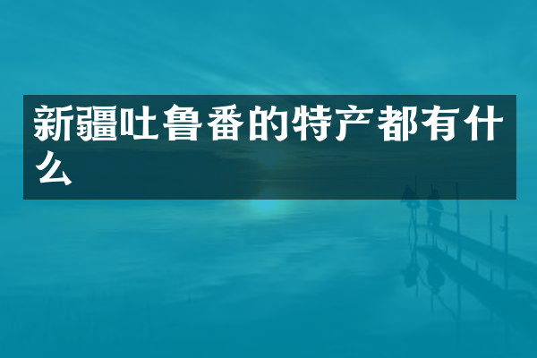新疆吐鲁番的特产都有什么