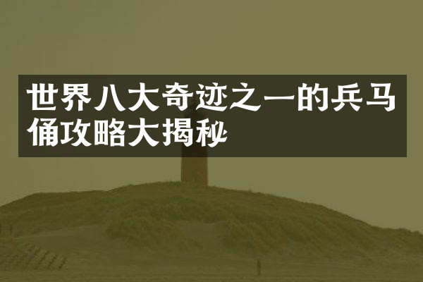 世界八大奇迹之一的兵马俑攻略大揭秘