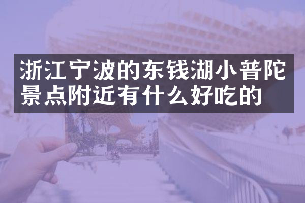 浙江宁波的东钱湖小普陀景点附近有什么好吃的