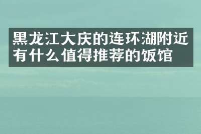黑龙江大庆的连环湖附近有什么值得推荐的饭馆吗