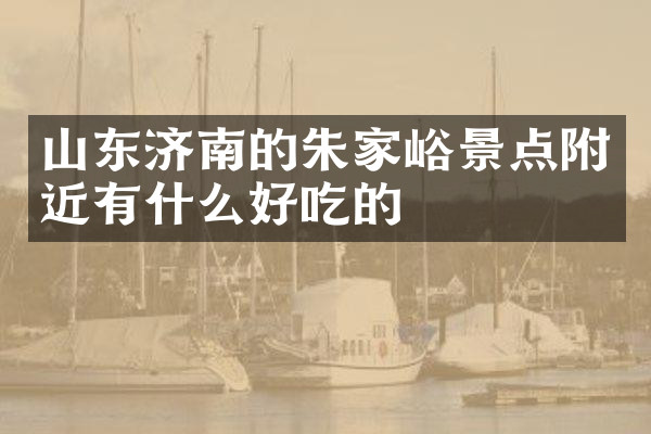 山东济南的朱家峪景点附近有什么好吃的