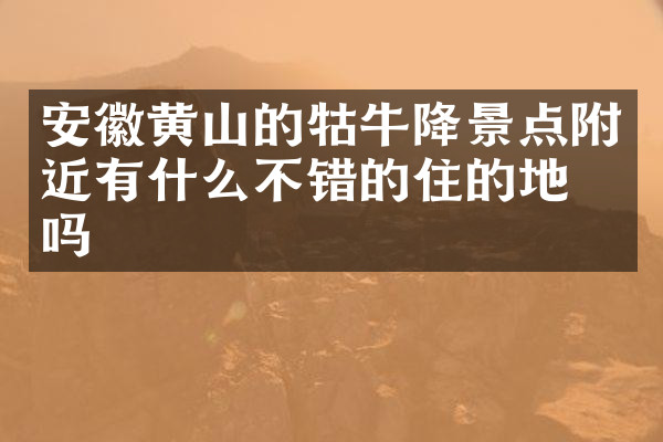 安徽黄山的牯牛降景点附近有什么不错的住的地方吗