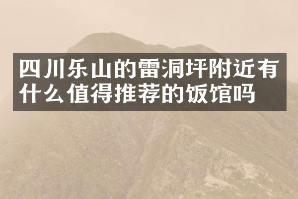 四川乐山的雷洞坪附近有什么值得推荐的饭馆吗