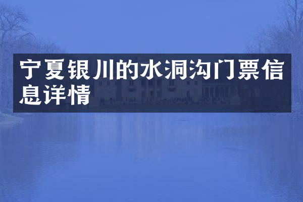 宁夏银川的水洞沟门票信息详情