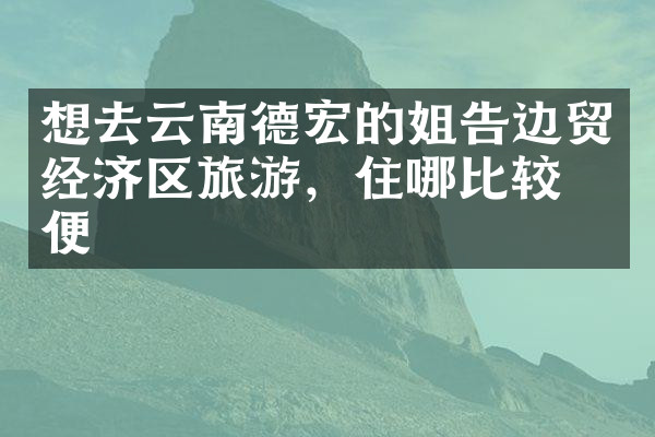 想去云南德宏的姐告边贸经济区旅游，住哪比较方便