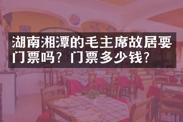 湖南湘潭的毛主席故居要门票吗？门票多少钱？
