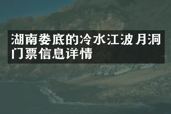 湖南娄底的冷水江波月洞门票信息详情