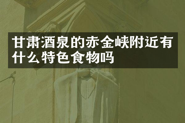 甘肃酒泉的赤金峡附近有什么特色食物吗