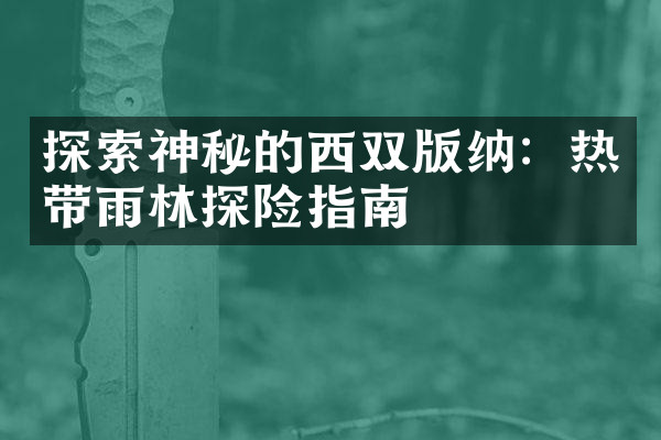 探索神秘的西双版纳：热带雨林探险指南