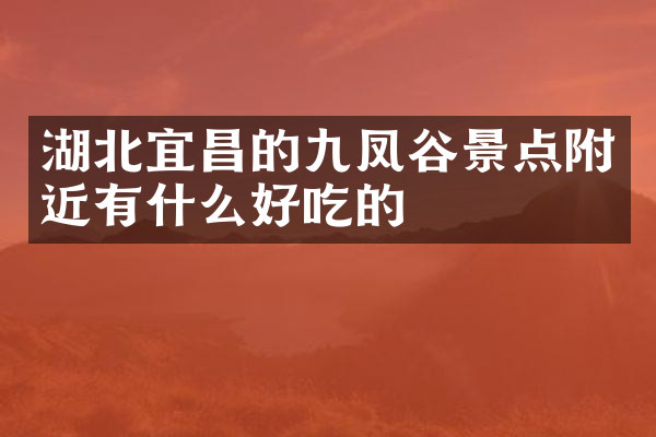 湖北宜昌的九凤谷景点附近有什么好吃的