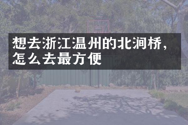 想去浙江温州的北涧桥，怎么去最方便