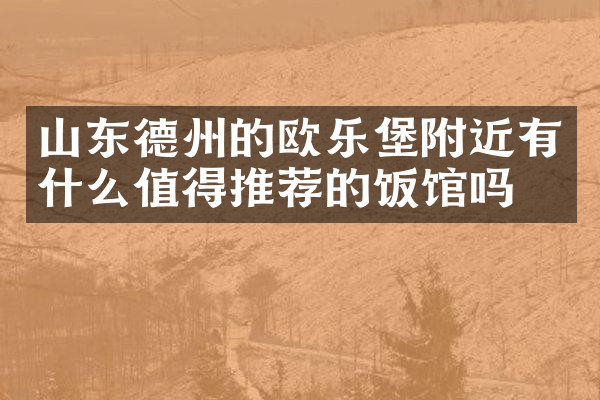 山东德州的欧乐堡附近有什么值得推荐的饭馆吗