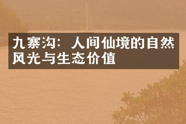 九寨沟：人间仙境的自然风光与生态价值