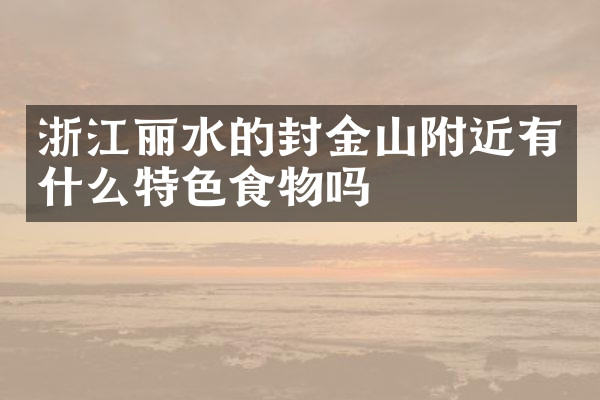 浙江丽水的封金山附近有什么特色食物吗