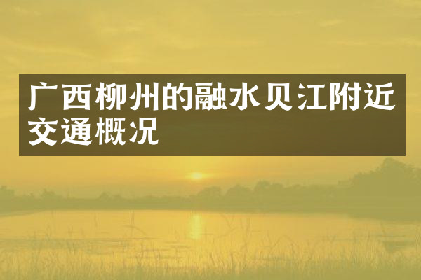 广西柳州的融水贝江附近交通概况