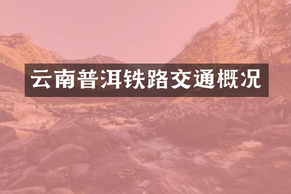 云南普洱铁路交通概况