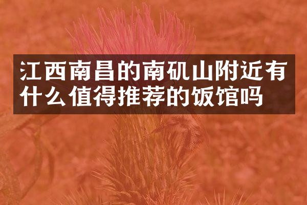 江西南昌的南矶山附近有什么值得推荐的饭馆吗