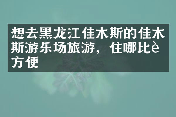 想去黑龙江佳木斯的佳木斯游乐场旅游，住哪比较方便