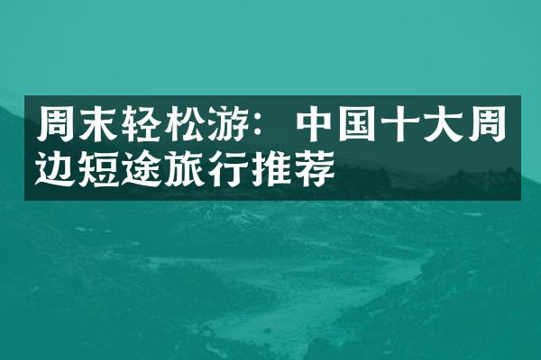 周末轻松游：中国十大周边短途旅行推荐