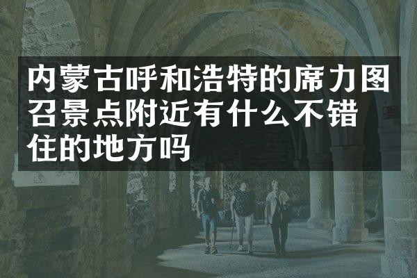 内蒙古呼和浩特的席力图召景点附近有什么不错的住的地方吗