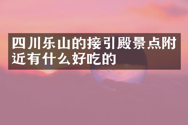 四川乐山的接引殿景点附近有什么好吃的