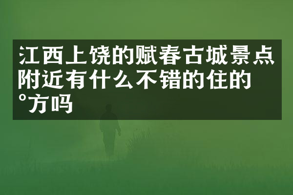 江西上饶的赋春古城景点附近有什么不错的住的地方吗