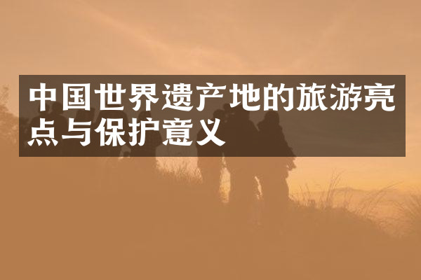 中国世界遗产地的旅游亮点与保护意义